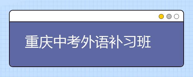 重慶中考外語(yǔ)補(bǔ)習(xí)班 培養(yǎng)學(xué)好英語(yǔ)的好習(xí)慣