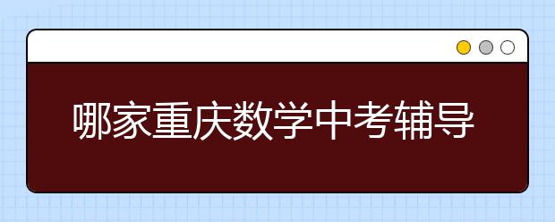 哪家重庆数学中考辅导班更有效果