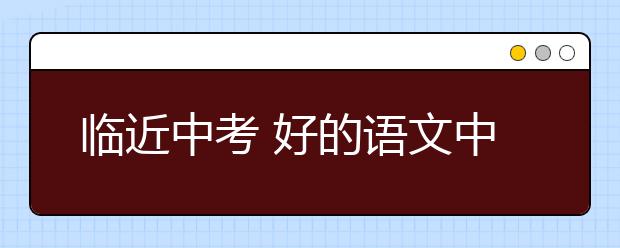 临近中考 好的语文中考辅导班如何选