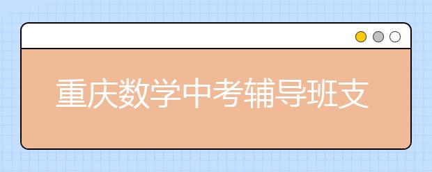 重庆数学中考辅导班支招选择题解题方法