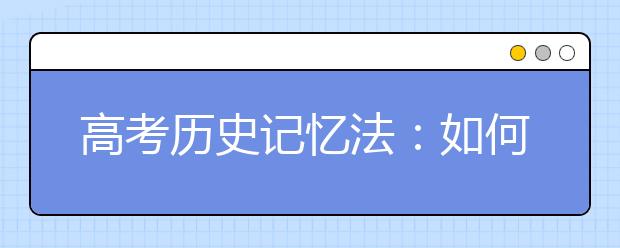 高考?xì)v史記憶法：如何把歷史大事件記牢固