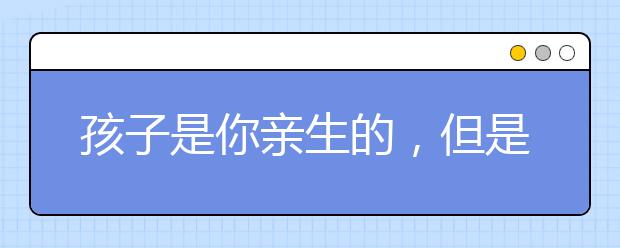 孩子是你親生的，但是為什么你的話他總不聽？