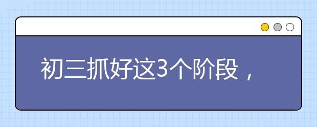 初三抓好這3個(gè)階段，你的中考就沒問題