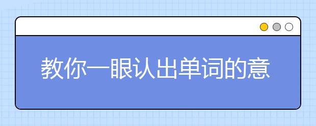 教你一眼認(rèn)出單詞的意思，媽媽再也不用擔(dān)心你的英語(yǔ)啦！