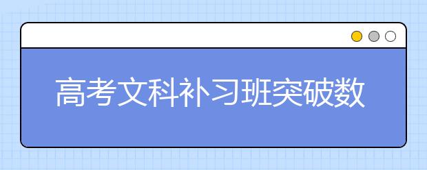 高考文科補(bǔ)習(xí)班突破數(shù)學(xué)、英語、地理難關(guān)