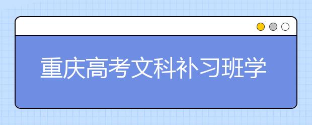 重慶高考文科補(bǔ)習(xí)班學(xué)習(xí)方法介紹