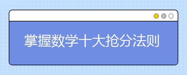 掌握數(shù)學(xué)十大搶分法則  選擇題不會(huì)也能答對(duì)！