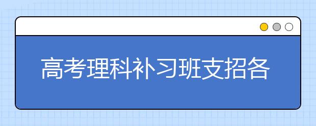 高考理科補(bǔ)習(xí)班支招各科學(xué)習(xí)方法