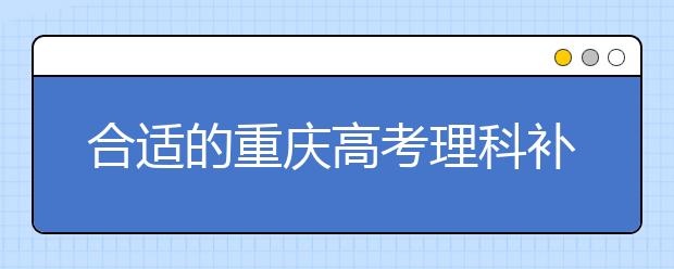 合適的重慶高考理科補(bǔ)習(xí)班  助學(xué)習(xí)水平更上一層樓