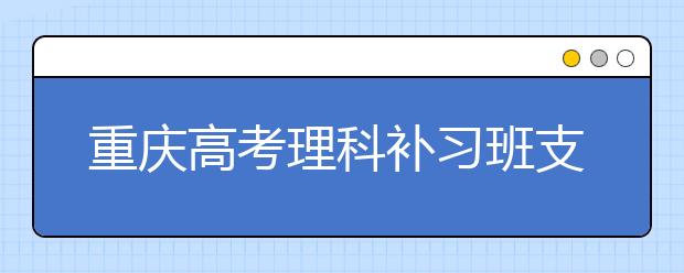 重慶高考理科補(bǔ)習(xí)班支招物理學(xué)習(xí)