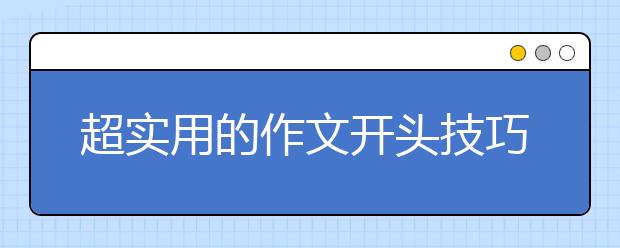 超實(shí)用的作文開(kāi)頭技巧，千萬(wàn)別錯(cuò)過(guò)！