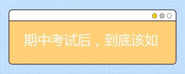 期中考試后，到底該如何分析試卷發(fā)現(xiàn)問題？