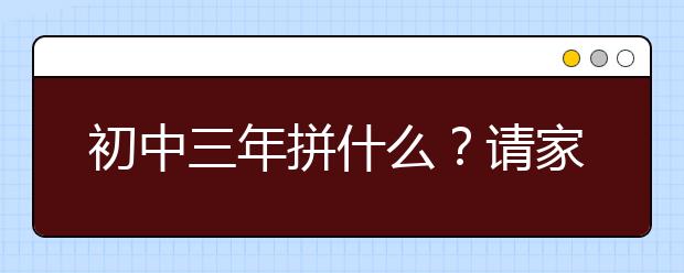 初中三年拼什么？請(qǐng)家長這樣告訴孩子