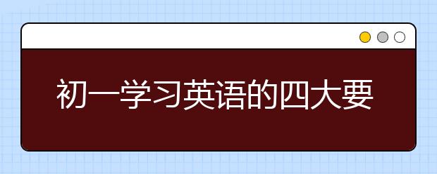 初一學(xué)習(xí)英語的四大要點(diǎn)