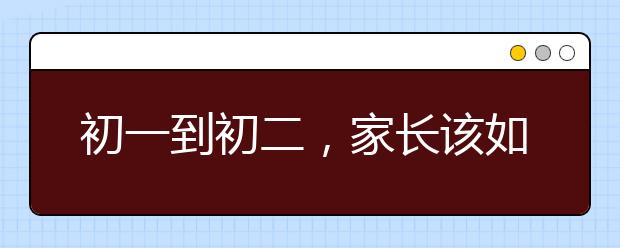 初一到初二，家長該如何應(yīng)對(duì)孩子學(xué)習(xí)成績的突變期？