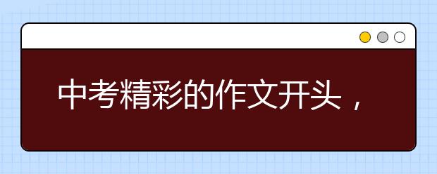 中考精彩的作文開頭， 看到的同學(xué)真的受益喲！