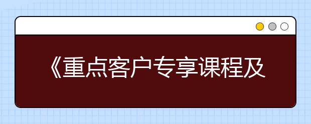 《重點(diǎn)客戶專享課程及課程標(biāo)準(zhǔn)》拉響高考中考大決戰(zhàn)