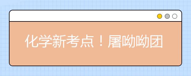 化學(xué)新考點(diǎn)！屠呦呦團(tuán)隊(duì)青蒿素新突破相關(guān)考點(diǎn)