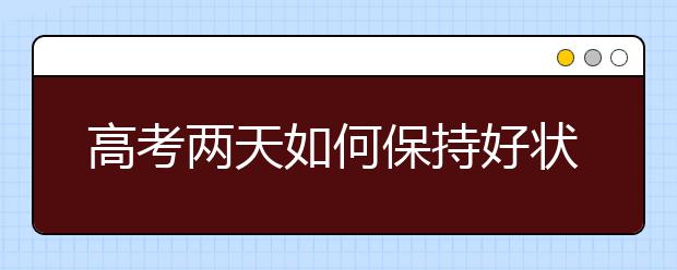 高考兩天如何保持好狀態(tài)？考生看看！