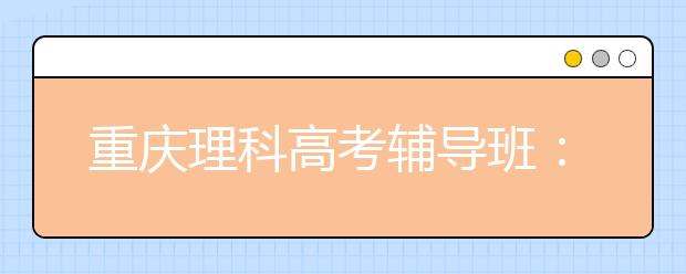 重慶理科高考輔導(dǎo)班：向答題技巧要高分