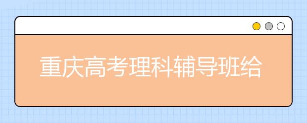 重慶高考理科輔導(dǎo)班給家長的忠告