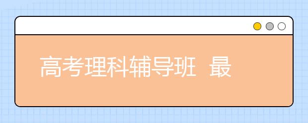 高考理科輔導(dǎo)班  最后一個(gè)月