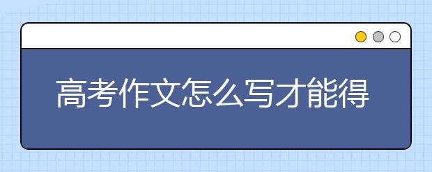 高考作文怎么寫才能得高分