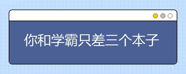 你和學(xué)霸只差三個(gè)本子 ？養(yǎng)成這些好習(xí)慣，考試輕松得高