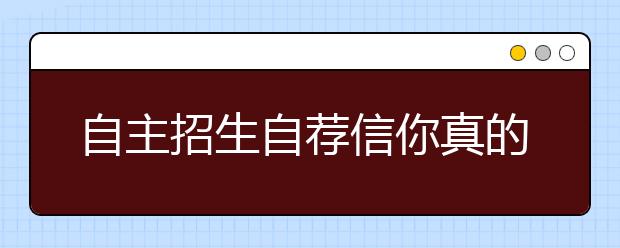 自主招生自薦信你真的會(huì)寫嗎?不會(huì)寫的看這里！