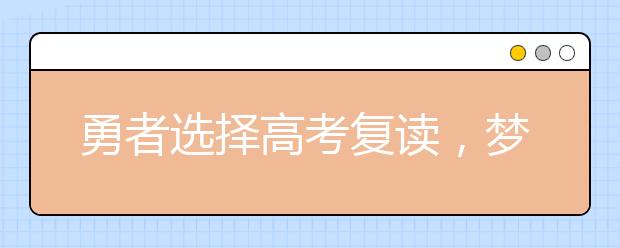 勇者選擇高考復(fù)讀，夢(mèng)想終將實(shí)現(xiàn)！