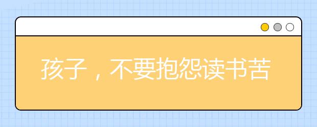 孩子，不要抱怨讀書苦，那是你去看世界的路！