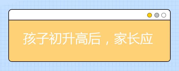 孩子初升高后，家長應(yīng)該注意什么？