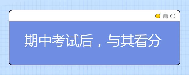 期中考試后，與其看分?jǐn)?shù),不如看這個(gè)更有效！