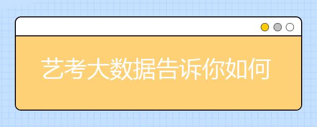 藝考大數(shù)據(jù)告訴你如何正確選擇?？紝W(xué)校