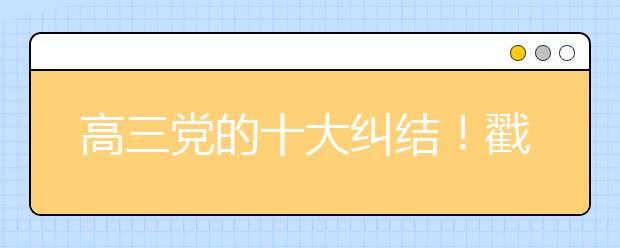 高三黨的十大糾結(jié)！戳中你幾條？太扎心...