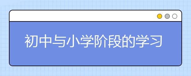 初中與小學(xué)階段的學(xué)習(xí)相比有哪些明顯的差異