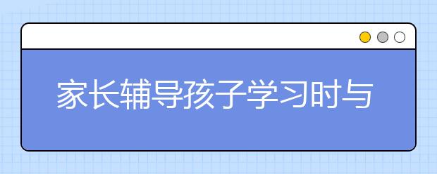 家長輔導(dǎo)孩子學(xué)習(xí)時(shí)與孩子討論錯(cuò)題的三個(gè)模式