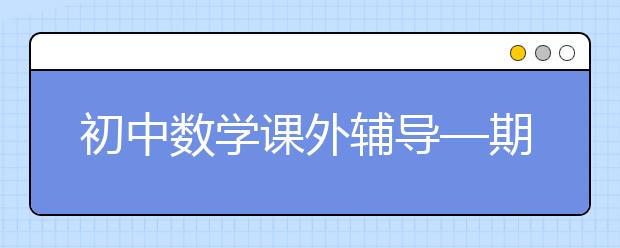 初中數(shù)學(xué)課外輔導(dǎo)—期中考前復(fù)習(xí)技巧