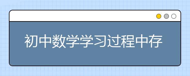 初中數(shù)學(xué)學(xué)習(xí)過程中存在的常見問題