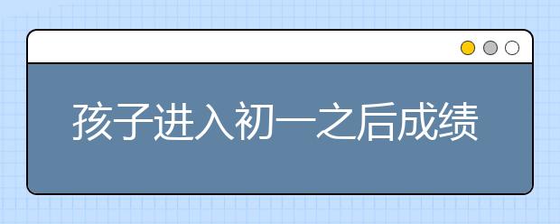 孩子进入初一之后成绩突然下降怎么办？