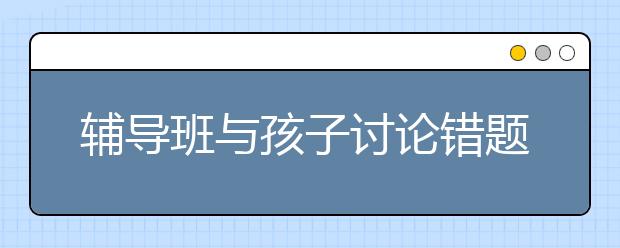 辅导班与孩子讨论错题的三个模式