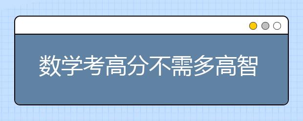 數(shù)學(xué)考高分不需多高智商，只要方法對(duì)！