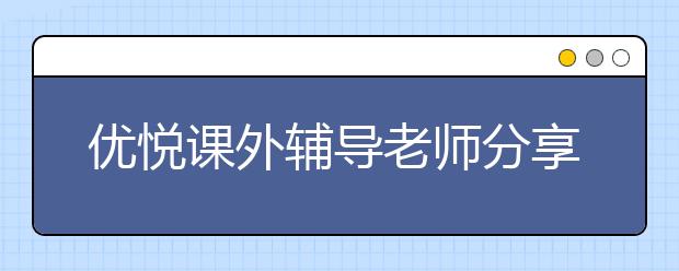 優(yōu)悅課外輔導老師分享學習語文的樂趣