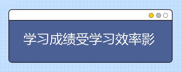 學習成績受學習效率影響,看學霸怎樣高效的學習