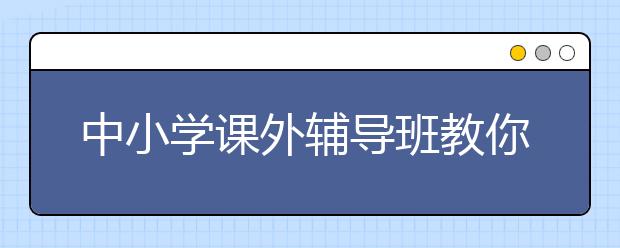 中小学课外辅导班教你七大学习历史的记忆技巧