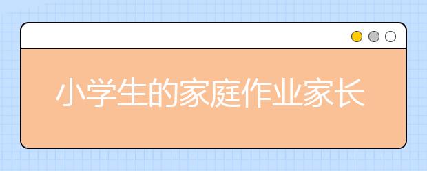 小學(xué)生的家庭作業(yè)家長該怎樣進行正確的輔導(dǎo)？