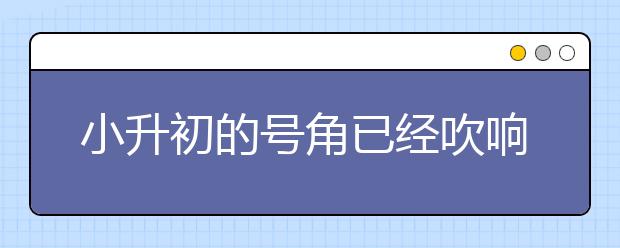 小升初的號(hào)角已經(jīng)吹響如何才能“高”人一等