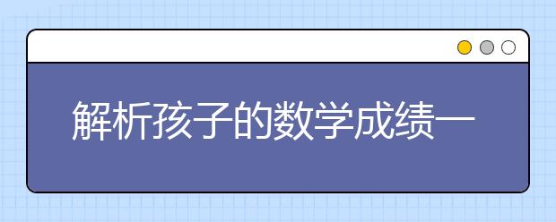 解析孩子的數(shù)學(xué)成績一直墊底要如何解決呢？