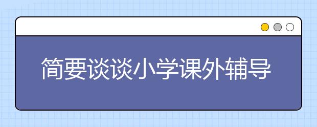 簡要談?wù)勑W(xué)課外輔導(dǎo)的價值和意義