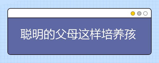 聰明的父母這樣培養(yǎng)孩子的習(xí)慣輔導(dǎo)孩子的小學(xué)數(shù)學(xué)